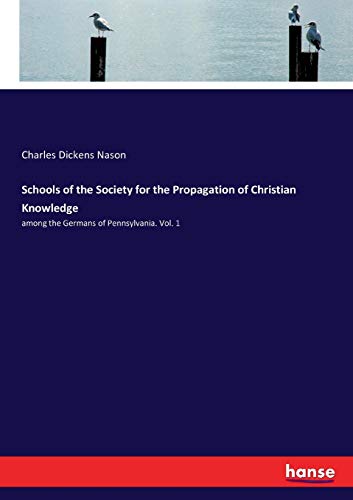 Schools of the Society for the Propagation of Christian Knowledge: among the Germans of Pennsylvania. Vol. 1