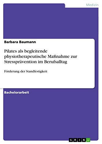 Pilates als begleitende physiotherapeutische Maßnahme zur Stressprävention im Berufsalltag: Förderung der Standfestigkeit