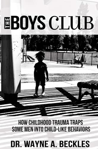The Boys Club, How Childhood Trauma Traps Some Men into Child-like Behaviors