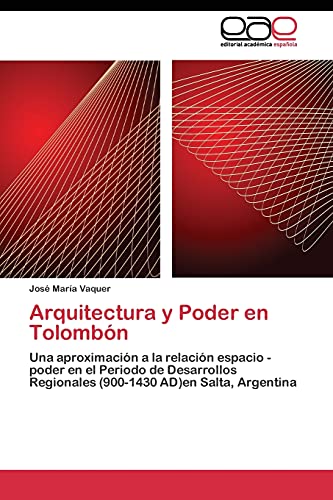 Arquitectura y Poder en Tolombón: Una aproximación a la relación espacio - poder en el Periodo de Desarrollos Regionales (900-1430 AD)en Salta, Argentina