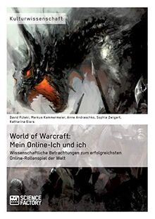 World of Warcraft: Mein Online-Ich und ich. Wissenschaftliche Betrachtungen zum erfolgreichsten Online-Rollenspiel der Welt