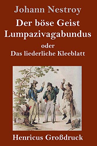 Der böse Geist Lumpazivagabundus oder Das liederliche Kleeblatt (Großdruck): Zauberposse mit Gesang in drei Aufzügen
