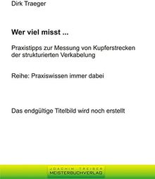 Wer viel misst ...: Praxistipps zur Messung von Kupferstrecken der strukturierten Verkabelung (Praxiswissen Daten-/Netzwerktechnik)