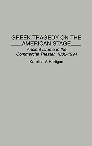Greek Tragedy on the American Stage: Ancient Drama in the Commercial Theater, 1882-1994 (Contributions in Drama & Theatre Studies)
