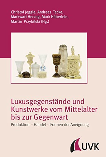Luxusgegenstände und Kunstwerke vom Mittelalter bis zur Gegenwart. Produktion - Handel - Formen der Aneignung (Irseer Schriften N.F.)