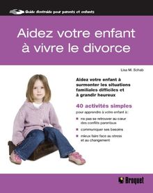 Aidez votre enfant à vivre le divorce : Aidez votre enfant à surmonter les situations familiales difficiles et à grandir heureux