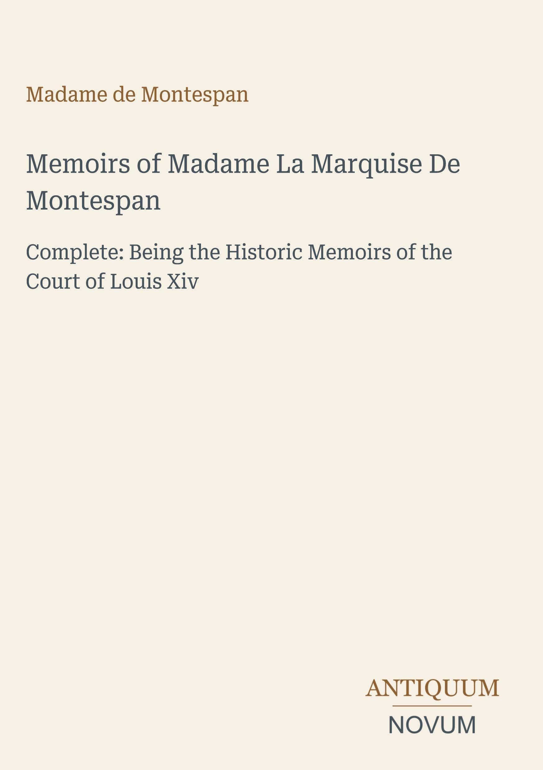 Memoirs of Madame La Marquise De Montespan: Complete: Being the Historic Memoirs of the Court of Louis Xiv