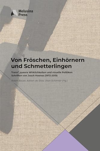 Von Fröschen, Einhörnern und Schmetterlingen: Trans*_queere Wirklichkeiten und visuelle Politiken. Schriften von Josch Hoenes (1972-2019)