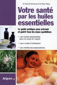 Votre santé par les huiles essentielles : simple et pratique, le guide des huiles essentielles au quotidien