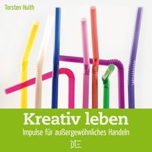 Kreativ leben: Impulse für außergewöhnliches Handeln