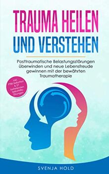 Trauma heilen und verstehen: Posttraumatische Belastungsstörungen überwinden und neue Lebensfreude gewinnen mit der bewährten Traumatherapie - inkl. PTBS Selbsttest & 27 Selbsthilfe Übungen