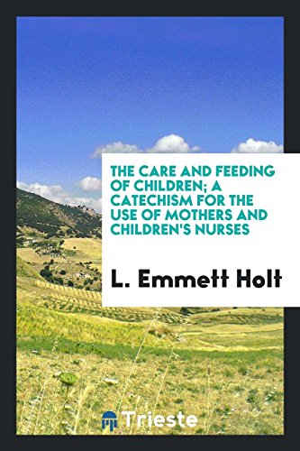 The care and feeding of children; a catechism for the use of mothers and children's nurses