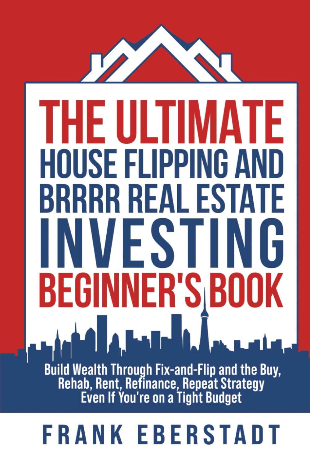 The Ultimate House Flipping and BRRRR Real Estate Investing Beginner's Book: Build Wealth Through Fix-and-Flip and the Buy, Rehab, Rent, Refinance, ... Hosting & Real Estate Investing Strategies)