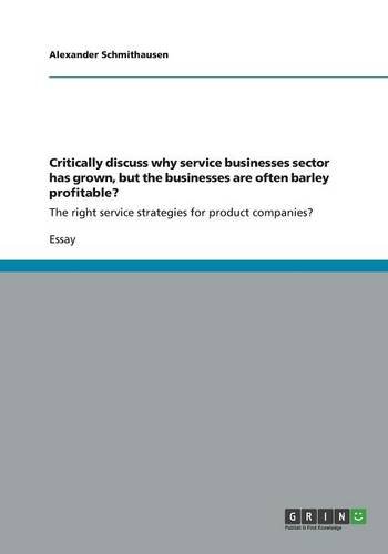 Critically discuss why service businesses sector has grown, but the businesses are often barley profitable?: The right service strategies for product companies?