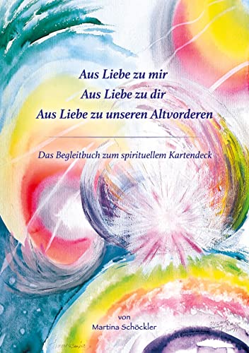 Aus Liebe zu mir, aus Liebe zu Dir, aus Liebe zu unseren Altvorderen: Begleitbuch zum spirituellen Kartendeck