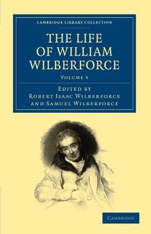 The Life of William Wilberforce 5 Volume Set: The Life of William Wilberforce: Volume 5 (Cambridge Library Collection - Slavery and Abolition)