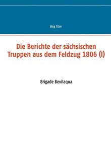 Die Berichte der sächsischen Truppen aus dem Feldzug 1806 (I): Brigade Bevilaqua