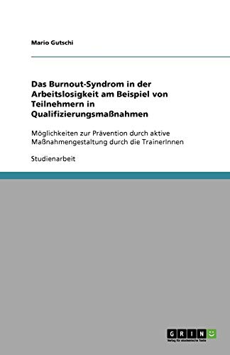 Das Burnout-Syndrom in der Arbeitslosigkeit am Beispiel von Teilnehmern in Qualifizierungsmaßnahmen: Möglichkeiten zur Prävention durch aktive Maßnahmengestaltung durch die TrainerInnen