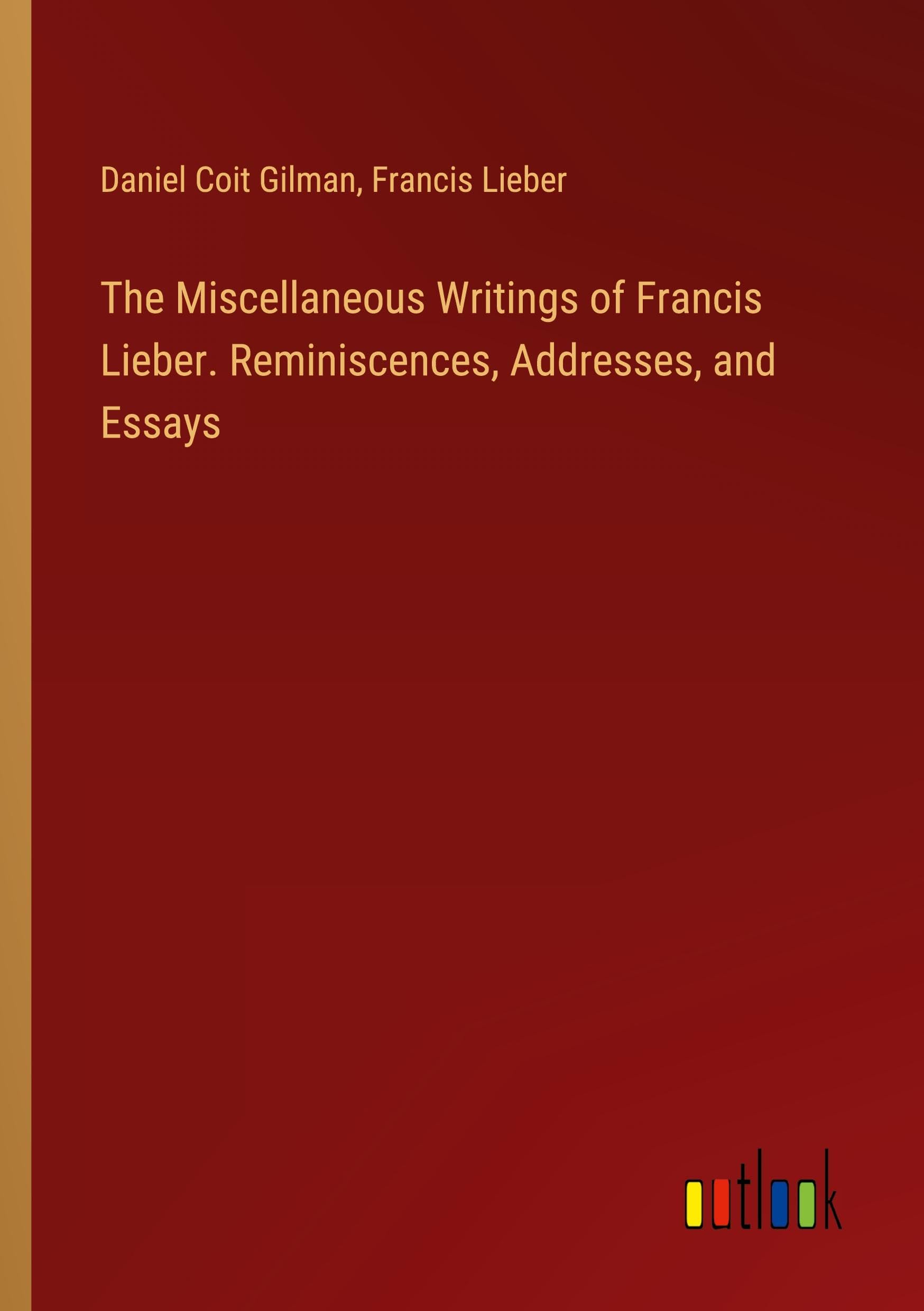 The Miscellaneous Writings of Francis Lieber. Reminiscences, Addresses, and Essays