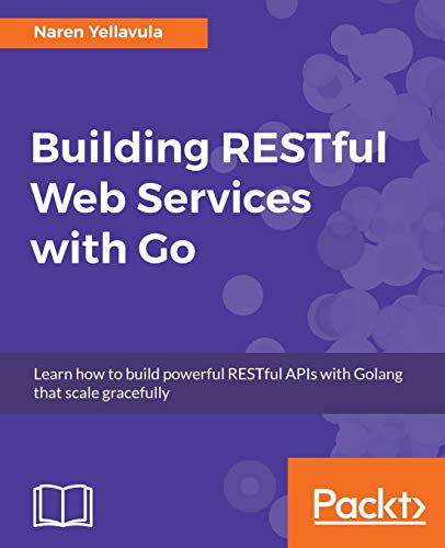 Building RESTful Web services with Go: Learn how to build powerful RESTful APIs with Golang that scale gracefully (English Edition)