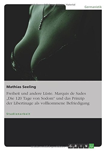 Freiheit und andere Lüste. Marquis de Sades Die 120 Tage von Sodom und das Prinzip der Libertinage als vollkommene Befriedigung