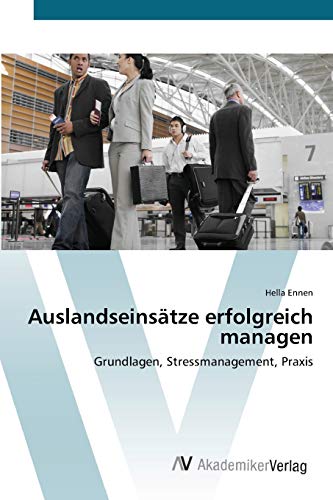 Auslandseinsätze erfolgreich managen: Grundlagen, Stressmanagement, Praxis