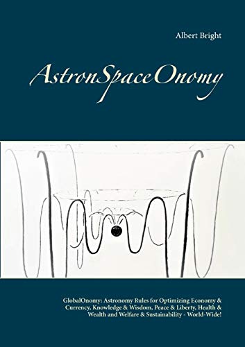 AstronSpaceOnomy: GlobalOnomy: Astronomy Rules for Optimizing Economy & Currency, Knowledge & Wisdom, Peace & Liberty, Health & Wealth and Welfare & Sustainability - World-Wide!