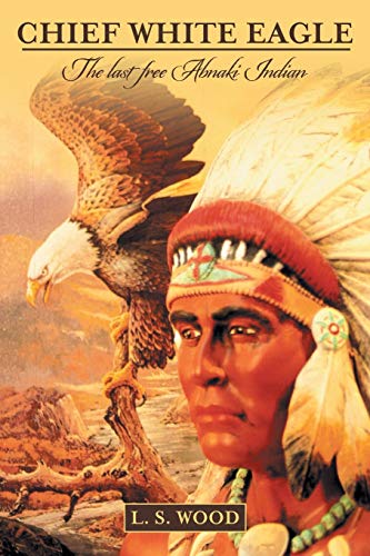Chief White Eagle: The last free Abnaki Indian