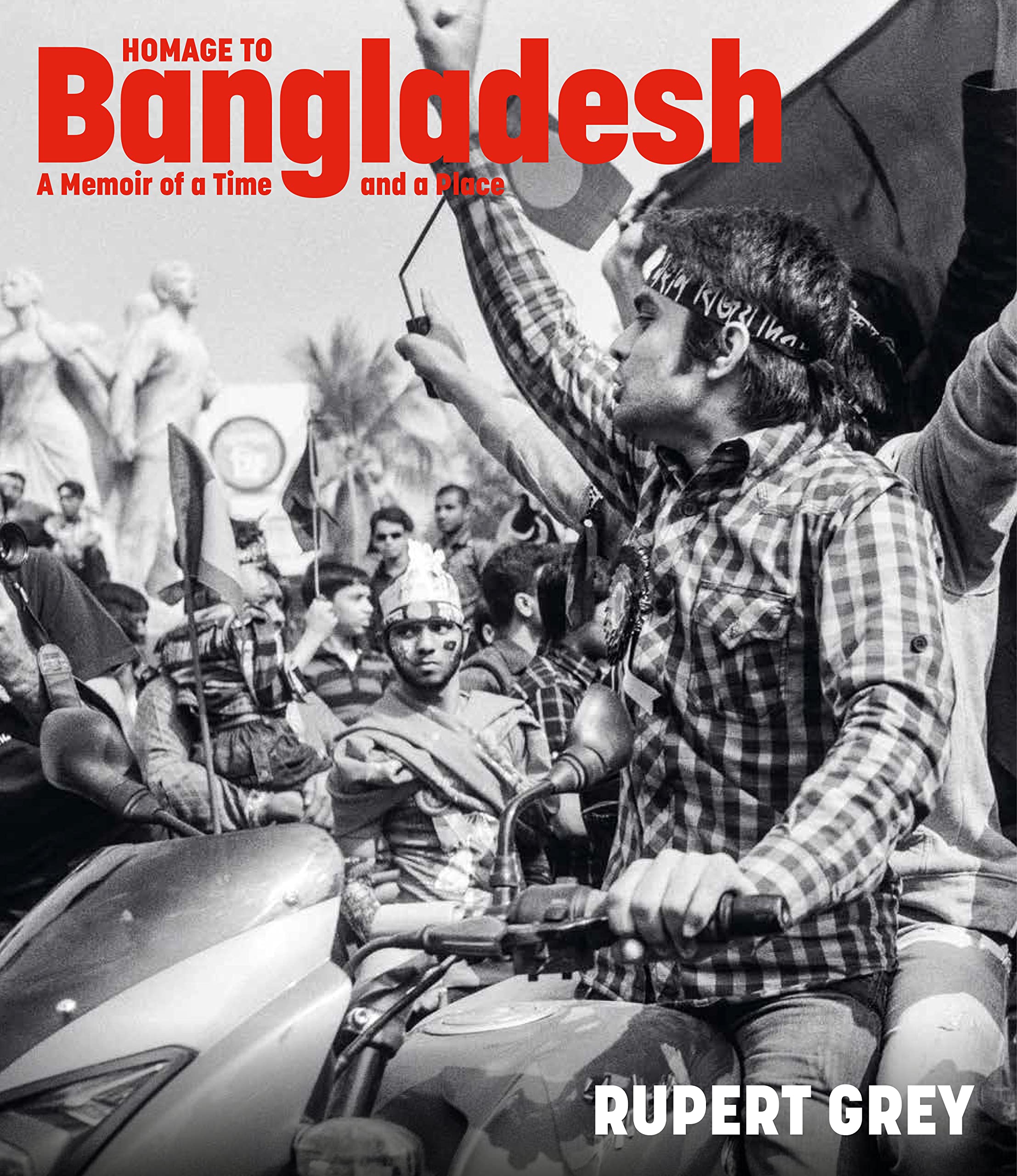 Rupert Grey Homage To Bangladesh, A Memoir Of A Time And A Place