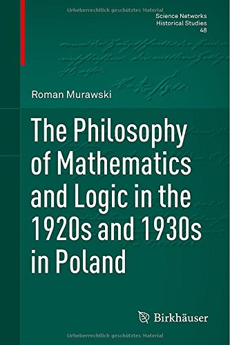 The Philosophy of Mathematics and Logic in the 1920s and 1930s in Poland (Science Networks. Historical Studies)