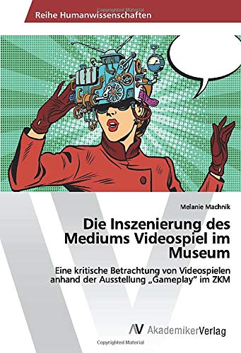 Die Inszenierung des Mediums Videospiel im Museum: Eine kritische Betrachtung von Videospielen anhand der Ausstellung „Gameplay“ im ZKM