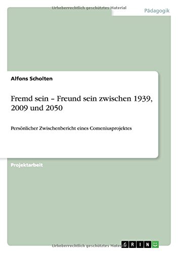 Fremd sein ¿ Freund sein zwischen 1939, 2009 und 2050: Persönlicher Zwischenbericht eines Comeniusprojektes