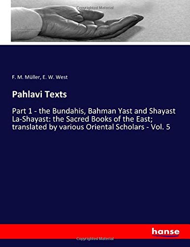 Pahlavi Texts: Part 1 - the Bundahis, Bahman Yast and Shayast La-Shayast: the Sacred Books of the East; translated by various Oriental Scholars - Vol. 5