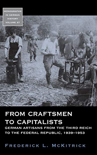 From Craftsmen to Capitalists: German Artisans from the Third Reich to the Federal Republic, 1939-1953 (Monographs in German History, Band 37)