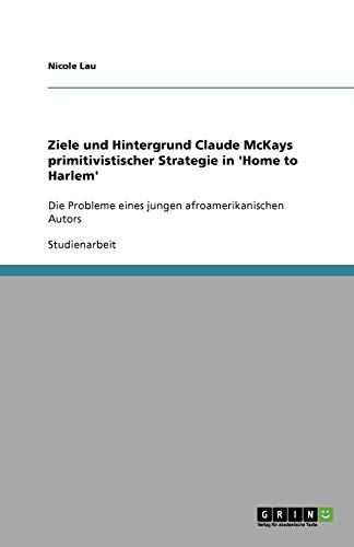 Ziele und Hintergrund Claude McKays primitivistischer Strategie in 'Home to Harlem': Die Probleme eines jungen afroamerikanischen Autors