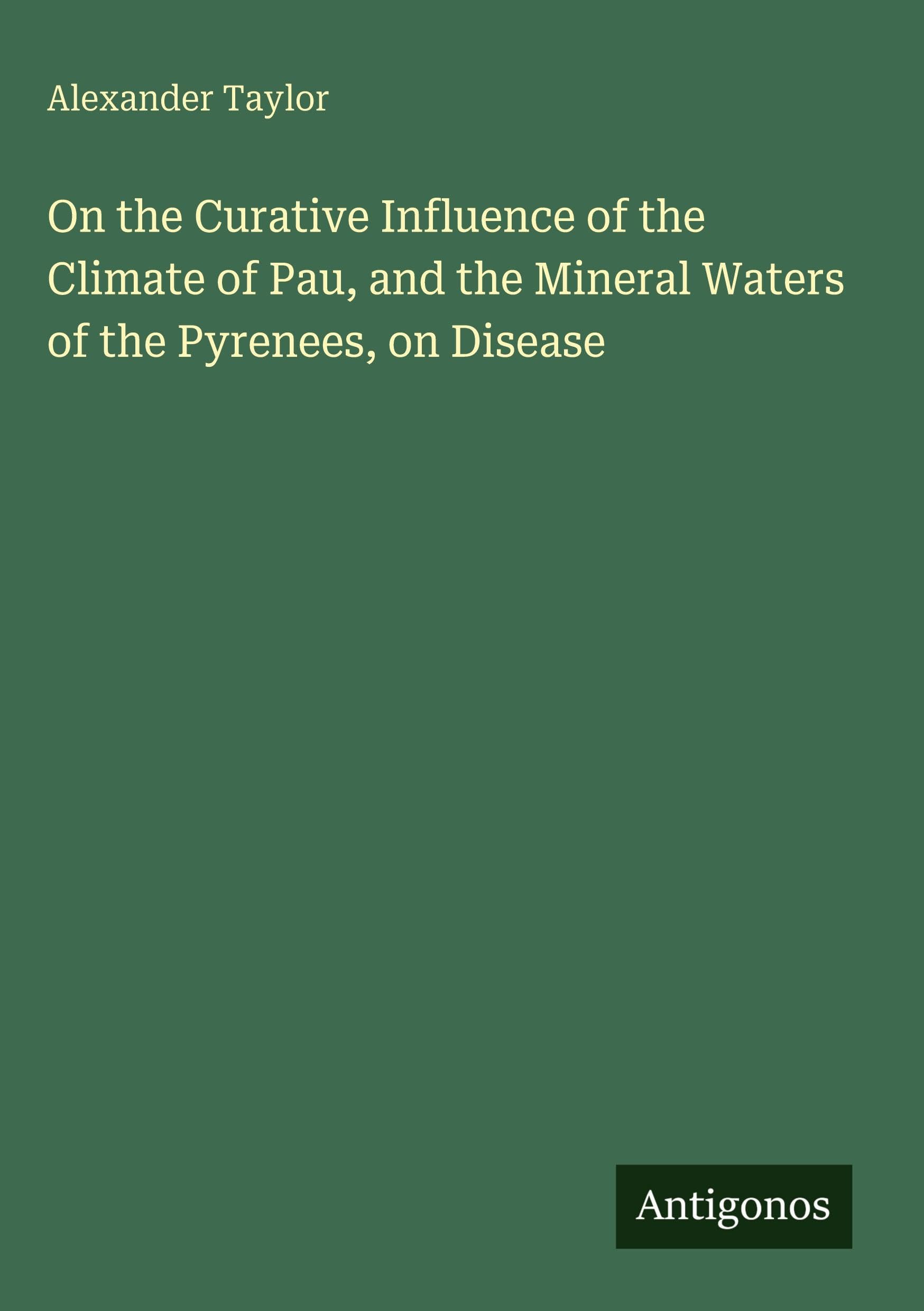 On the Curative Influence of the Climate of Pau, and the Mineral Waters of the Pyrenees, on Disease