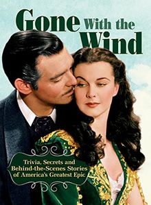 Gone With The Wind: Trivia, Secrets, and Behind-the-Scenes Stories of America's Greatest Epic