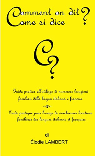 Comment on dit? Come si dice? - Guida pratica all'utilizzo di numerose locuzioni familiari della lingua italiana e francese. Guide pratique pour ... familières des langues italienne et française