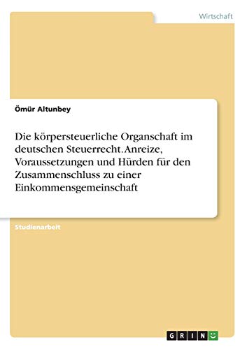 Die körpersteuerliche Organschaft im deutschen Steuerrecht. Anreize, Voraussetzungen und Hürden für den Zusammenschluss zu einer Einkommensgemeinschaft