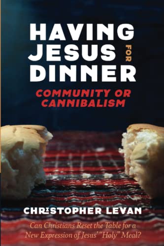 Having Jesus for Dinner: Community or Cannibalism: Can Christians Reset the Table for a New Expression of Jesus' Holy Meal?