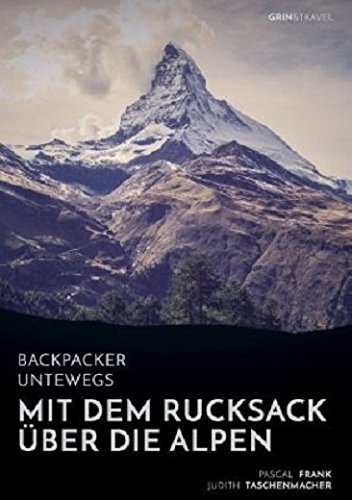 Backpacker unterwegs: Mit dem Rucksack über die Alpen. Eine Wanderung von Lausanne nach Nizza und zu sich selbst