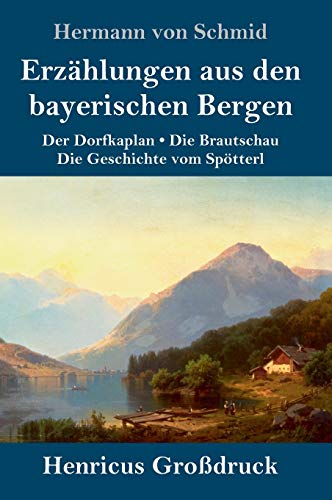 Erzählungen aus den bayerischen Bergen (Großdruck): Der Dorfkaplan / Die Brautschau / Die Geschichte vom Spötterl
