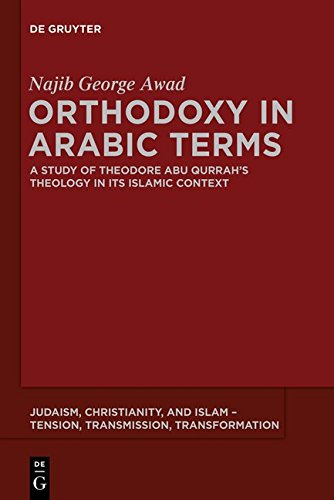 Orthodoxy in Arabic Terms: A Study of Theodore Abu Qurrah's Theology in Its Islamic Context (Judaism, Christianity, and Islam - Tension, Transmission, Transformation, Band 3)