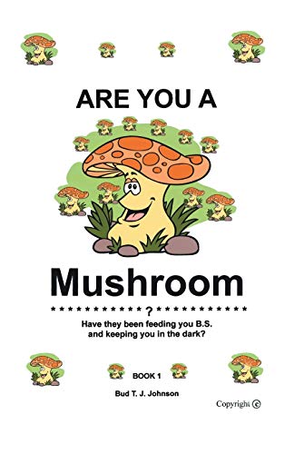 Are You a Mushroom?: Have They Been Feeding You B.S. and Keeping You in the Dark? Book 1