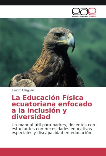 La Educación Física ecuatoriana enfocado a la inclusión y diversidad: Un manual útil para padres, docentes con estudiantes con necesidades educativas especiales y discapacidad en educación