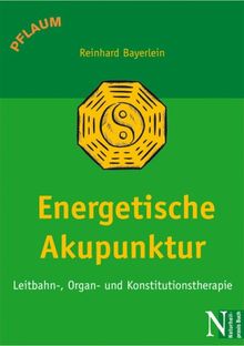 Energetische Akupunktur: Leitbahn-, Organ- und Konstitutionstherapie