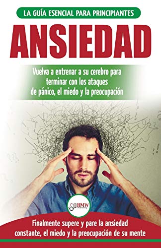 Ansiedad: Reacondicione su cerebro ansioso y termine con los ataques de pánico - finalmente pare y controle su ansiedad, miedo y preocupación constante (Libro en español / Anxiety Spanish Book)