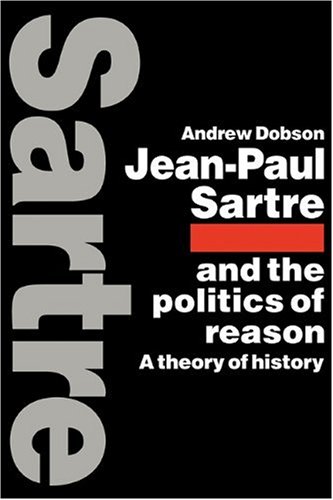 Jean-Paul Sartre and the Politics of Reason: A Theory of History