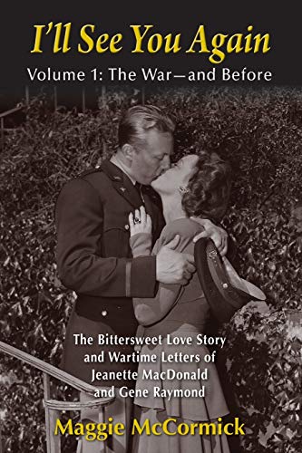 I’ll See You Again: The Bittersweet Love Story and Wartime Letters of Jeanette MacDonald and Gene Raymond: Volume 1: The War—and Before