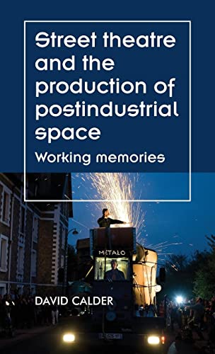 Street theatre and the production of postindustrial space: Working memories (Theatre Theory Practice Performance)